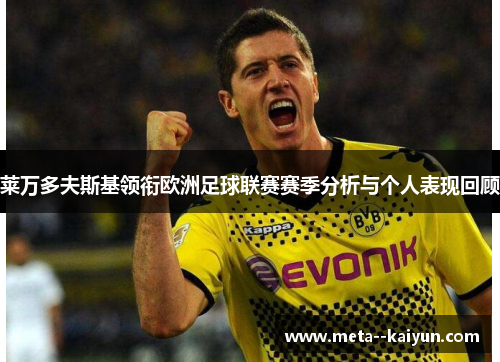 莱万多夫斯基领衔欧洲足球联赛赛季分析与个人表现回顾