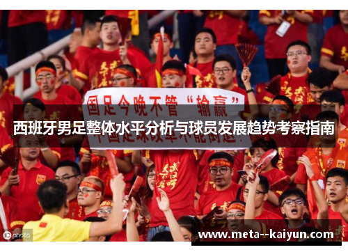 西班牙男足整体水平分析与球员发展趋势考察指南