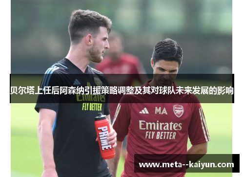 贝尔塔上任后阿森纳引援策略调整及其对球队未来发展的影响
