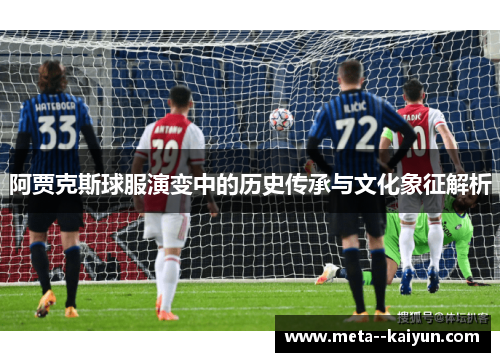 阿贾克斯球服演变中的历史传承与文化象征解析