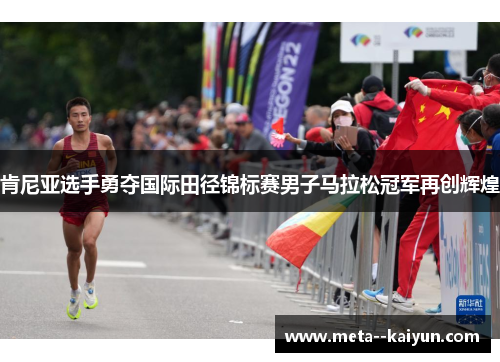 肯尼亚选手勇夺国际田径锦标赛男子马拉松冠军再创辉煌