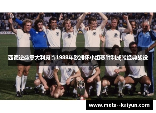 西德逆袭意大利勇夺1988年欧洲杯小组赛胜利成就经典战役