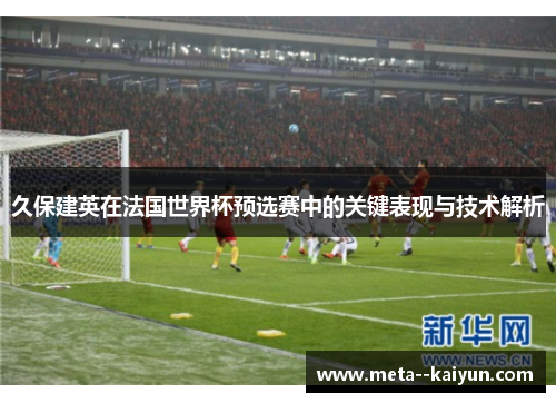 久保建英在法国世界杯预选赛中的关键表现与技术解析