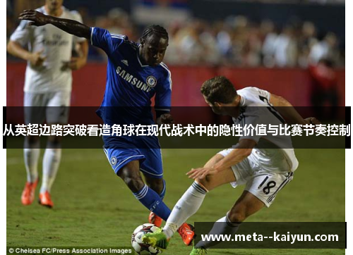 从英超边路突破看造角球在现代战术中的隐性价值与比赛节奏控制