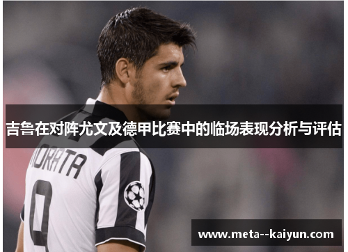 吉鲁在对阵尤文及德甲比赛中的临场表现分析与评估