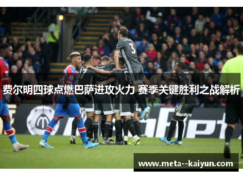 费尔明四球点燃巴萨进攻火力 赛季关键胜利之战解析