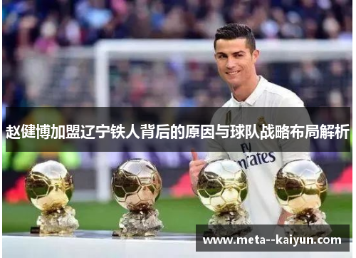 赵健博加盟辽宁铁人背后的原因与球队战略布局解析