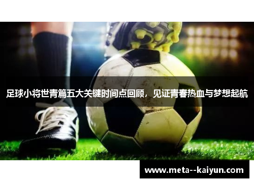 足球小将世青篇五大关键时间点回顾，见证青春热血与梦想起航