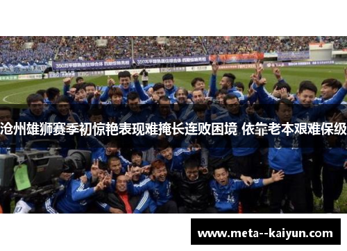 沧州雄狮赛季初惊艳表现难掩长连败困境 依靠老本艰难保级