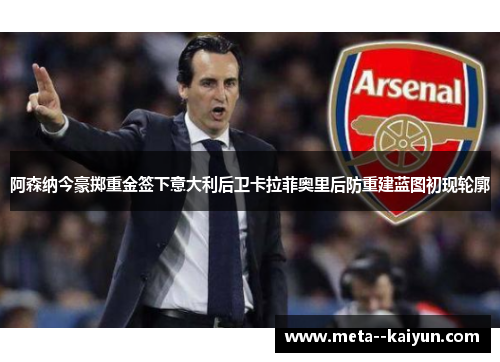 阿森纳今豪掷重金签下意大利后卫卡拉菲奥里后防重建蓝图初现轮廓