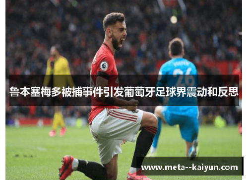 鲁本塞梅多被捕事件引发葡萄牙足球界震动和反思