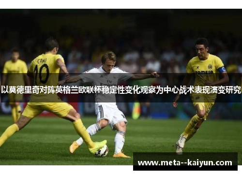 以莫德里奇对阵英格兰欧联杯稳定性变化观察为中心战术表现演变研究