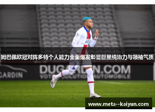 姆巴佩欧冠对阵多特个人能力全面爆发彰显巨星统治力与领袖气质