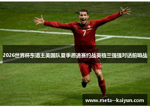 2026世界杯东道主美国队夏季邀请赛约战英格兰强强对话前哨战