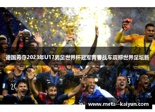 德国勇夺2023年U17男足世界杯冠军青春战车震撼世界足坛新