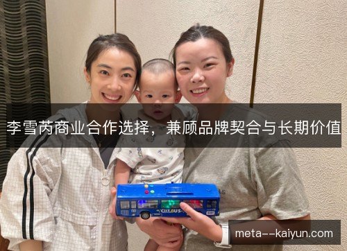 李雪芮商业合作选择,兼顾品牌契合与长期价值 李雪芮商业合作选择,兼顾品牌契合与长期价值