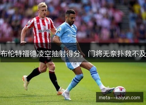 布伦特福德凌空抽射得分，门将无奈扑救不及