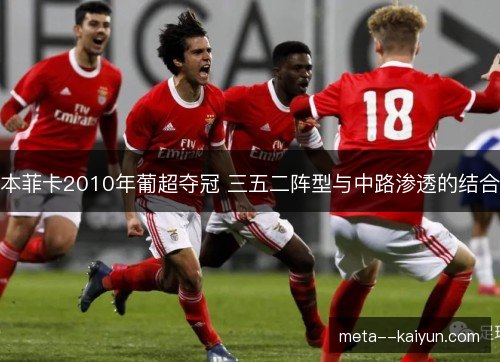 本菲卡2010年葡超夺冠 三五二阵型与中路渗透的结合 本菲卡2010年葡超夺冠 三五二阵型与中路渗透的结合