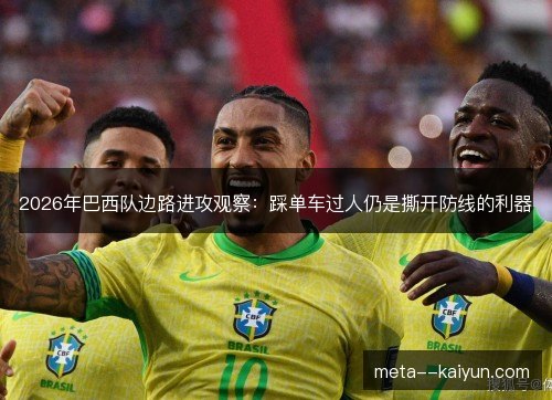2026年巴西队边路进攻观察：踩单车过人仍是撕开防线的利器
